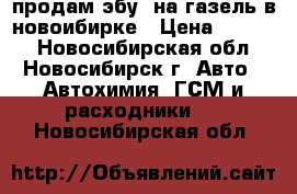 продам эбу  на газель в новоибирке › Цена ­ 8 500 - Новосибирская обл., Новосибирск г. Авто » Автохимия, ГСМ и расходники   . Новосибирская обл.